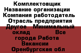 Комплектовщик › Название организации ­ Компания-работодатель › Отрасль предприятия ­ Другое › Минимальный оклад ­ 15 000 - Все города Работа » Вакансии   . Оренбургская обл.,Медногорск г.